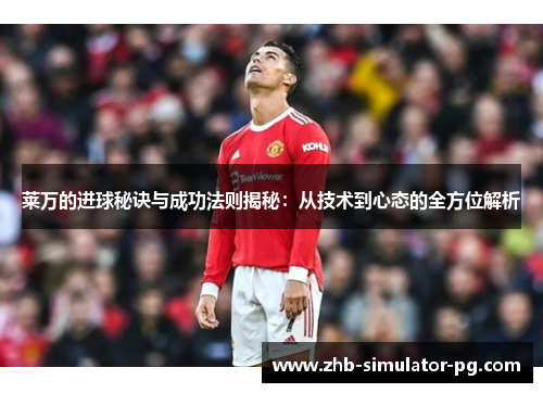 莱万的进球秘诀与成功法则揭秘：从技术到心态的全方位解析