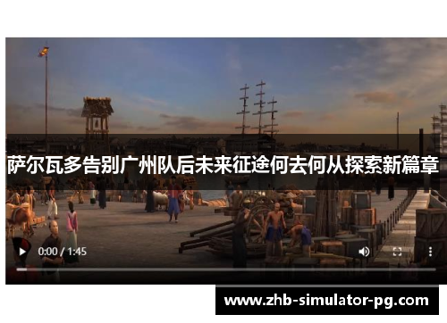 萨尔瓦多告别广州队后未来征途何去何从探索新篇章