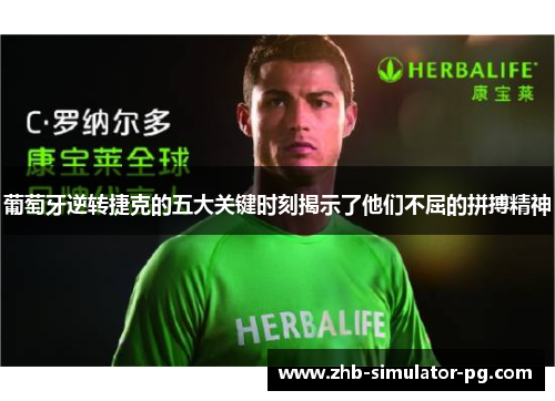 葡萄牙逆转捷克的五大关键时刻揭示了他们不屈的拼搏精神