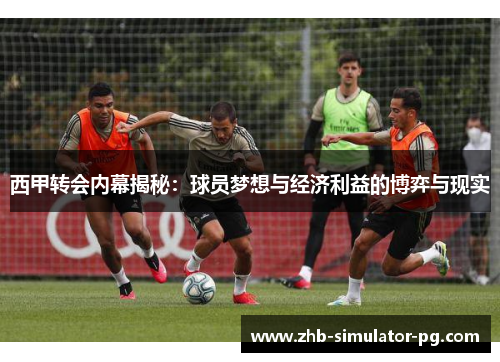 西甲转会内幕揭秘：球员梦想与经济利益的博弈与现实