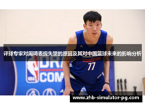 评球专家对周琦表现失望的原因及其对中国篮球未来的影响分析