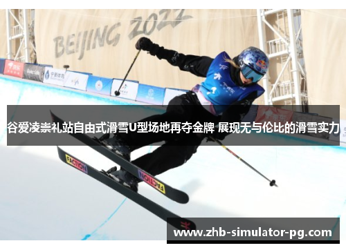 谷爱凌崇礼站自由式滑雪U型场地再夺金牌 展现无与伦比的滑雪实力