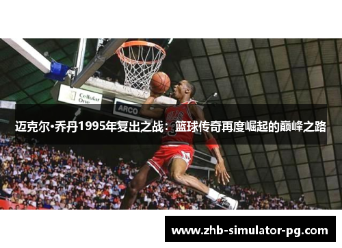 迈克尔·乔丹1995年复出之战：篮球传奇再度崛起的巅峰之路