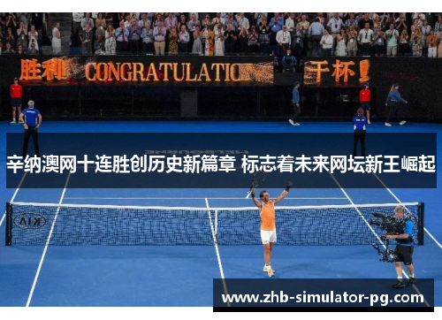辛纳澳网十连胜创历史新篇章 标志着未来网坛新王崛起 辛纳澳网十连胜创历史新篇章 标志着未来网坛新王崛起