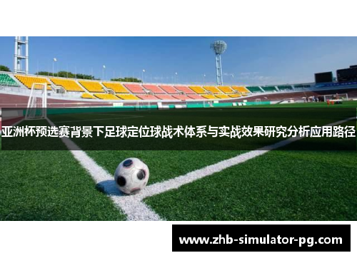 亚洲杯预选赛背景下足球定位球战术体系与实战效果研究分析应用路径 亚洲杯预选赛背景下足球定位球战术体系与实战效果研究分析应用路径