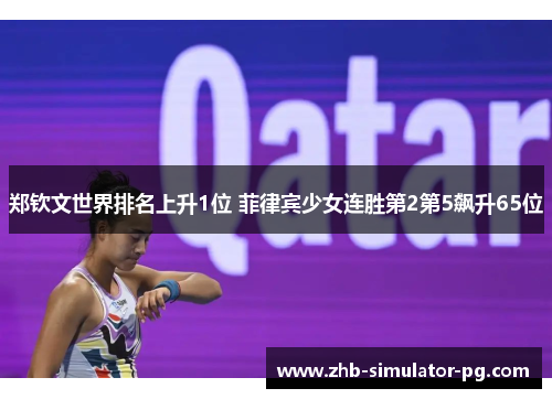 郑钦文世界排名上升1位 菲律宾少女连胜第2第5飙升65位 郑钦文世界排名上升1位 菲律宾少女连胜第2第5飙升65位