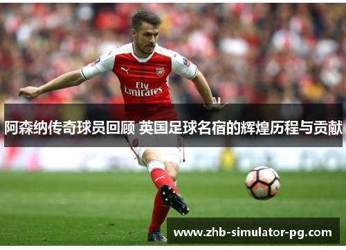 阿森纳传奇球员回顾 英国足球名宿的辉煌历程与贡献