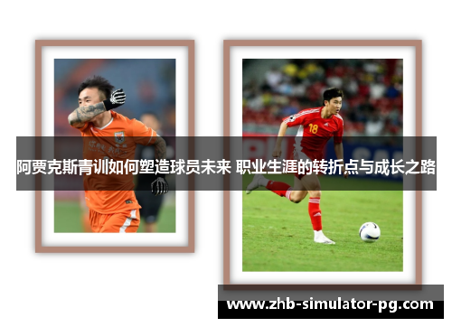 阿贾克斯青训如何塑造球员未来 职业生涯的转折点与成长之路