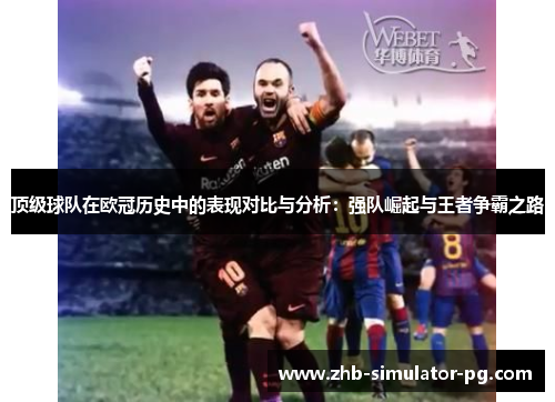 顶级球队在欧冠历史中的表现对比与分析:强队崛起与王者争霸之路 顶级球队在欧冠历史中的表现对比与分析:强队崛起与王者争霸之路