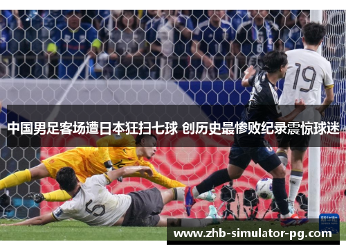 中国男足客场遭日本狂扫七球 创历史最惨败纪录震惊球迷