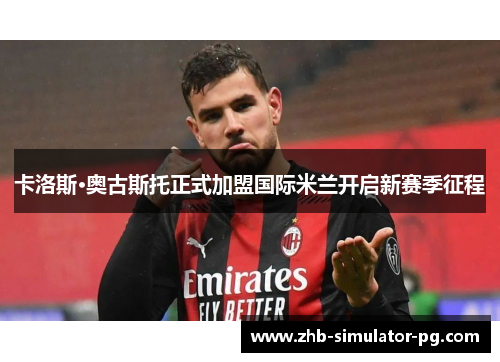 卡洛斯·奥古斯托正式加盟国际米兰开启新赛季征程