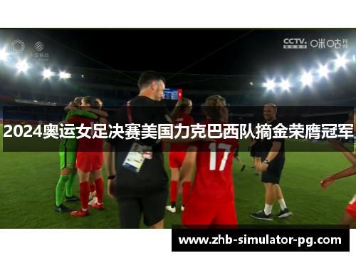 2024奥运女足决赛美国力克巴西队摘金荣膺冠军 2024奥运女足决赛美国力克巴西队摘金荣膺冠军