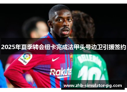 2025年夏季转会纽卡完成法甲头号边卫引援签约
