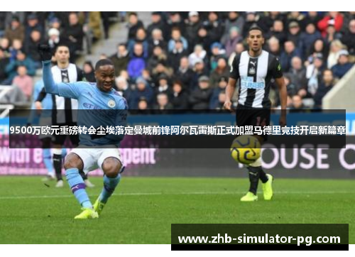 9500万欧元重磅转会尘埃落定曼城前锋阿尔瓦雷斯正式加盟马德里竞技开启新篇章