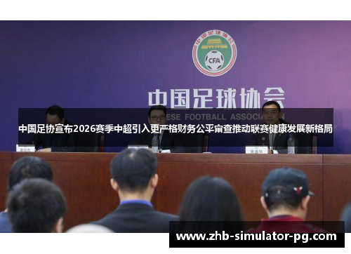 中国足协宣布2026赛季中超引入更严格财务公平审查推动联赛健康发展新格局