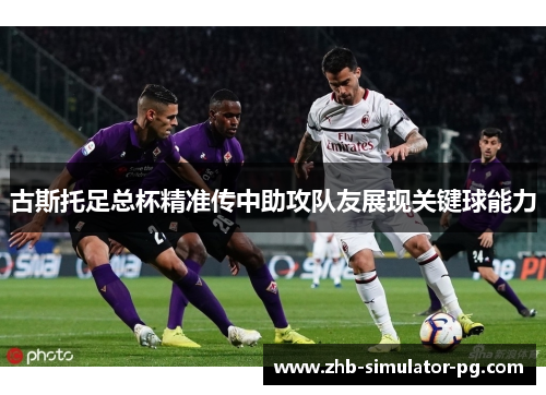 古斯托足总杯精准传中助攻队友展现关键球能力