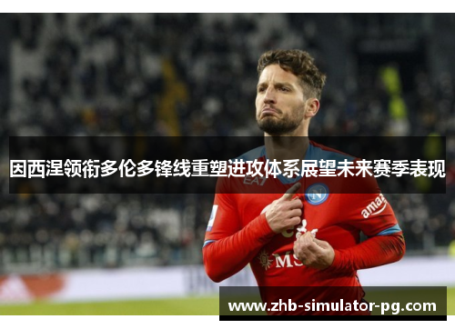 因西涅领衔多伦多锋线重塑进攻体系展望未来赛季表现