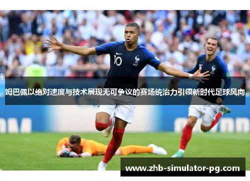 姆巴佩以绝对速度与技术展现无可争议的赛场统治力引领新时代足球风向
