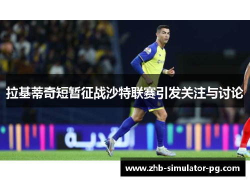 拉基蒂奇短暂征战沙特联赛引发关注与讨论