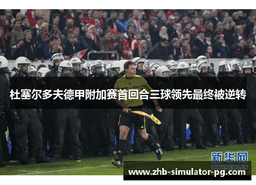 杜塞尔多夫德甲附加赛首回合三球领先最终被逆转