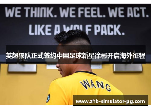 英超狼队正式签约中国足球新星徐彬开启海外征程
