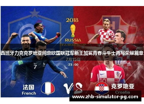 西班牙力克克罗地亚问鼎欧国联冠军新王加冕青春斗牛士再写荣耀篇章