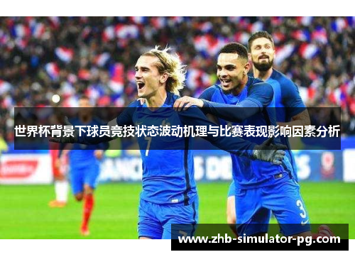 世界杯背景下球员竞技状态波动机理与比赛表现影响因素分析