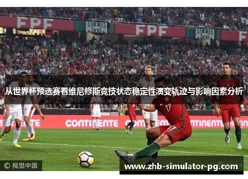 从世界杯预选赛看维尼修斯竞技状态稳定性演变轨迹与影响因素分析