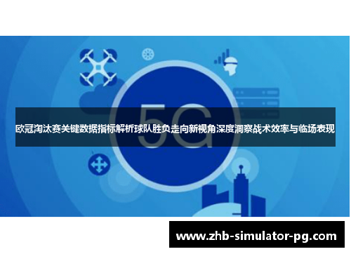 欧冠淘汰赛关键数据指标解析球队胜负走向新视角深度洞察战术效率与临场表现