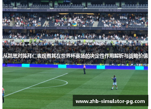 从凯恩对阵拜仁表现看其在世界杯赛场的决定性作用解析与战略价值 从凯恩对阵拜仁表现看其在世界杯赛场的决定性作用解析与战略价值