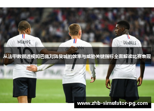 从法甲数据透视姆巴佩对阵曼城的效率与威胁关键指标全面解读比赛表现 从法甲数据透视姆巴佩对阵曼城的效率与威胁关键指标全面解读比赛表现