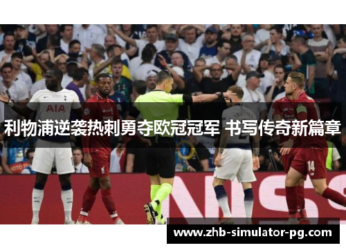 利物浦逆袭热刺勇夺欧冠冠军 书写传奇新篇章 利物浦逆袭热刺勇夺欧冠冠军 书写传奇新篇章