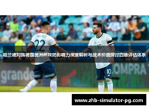 哈兰德对阵德国美洲杯攻防影响力深度解析与战术价值探讨四维评估体系 哈兰德对阵德国美洲杯攻防影响力深度解析与战术价值探讨四维评估体系