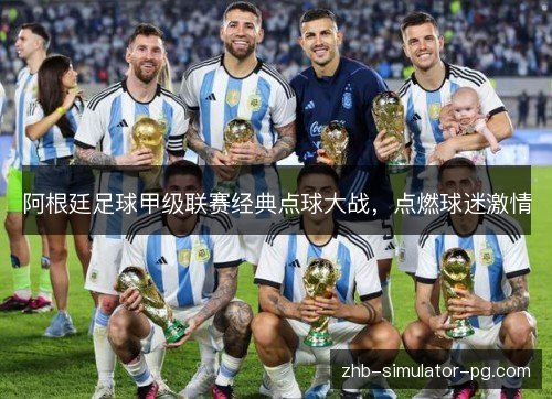 阿根廷足球甲级联赛经典点球大战，点燃球迷激情