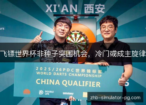 飞镖世界杯非种子突围机会，冷门或成主旋律