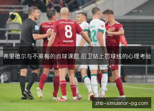 弗里德尔与不莱梅的点球课题 后卫站上罚球线的心理考验
